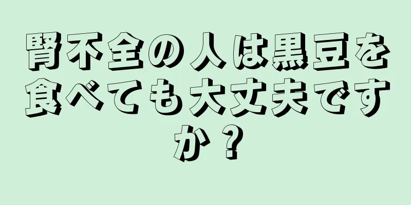 腎不全の人は黒豆を食べても大丈夫ですか？