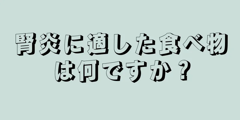 腎炎に適した食べ物は何ですか？