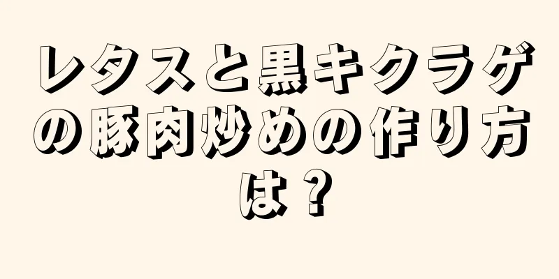 レタスと黒キクラゲの豚肉炒めの作り方は？