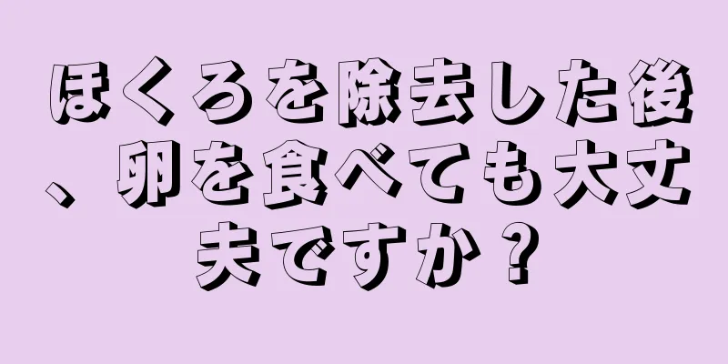 ほくろを除去した後、卵を食べても大丈夫ですか？