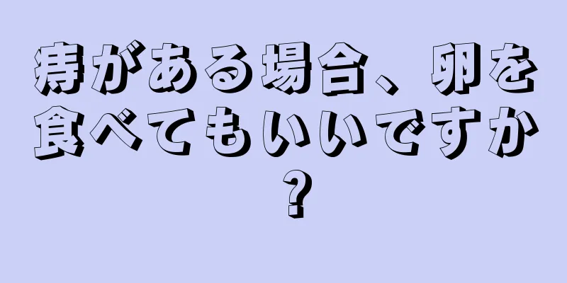 痔がある場合、卵を食べてもいいですか？