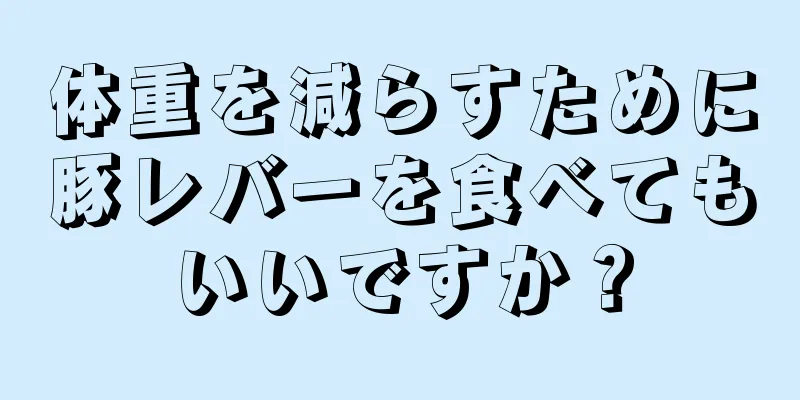 体重を減らすために豚レバーを食べてもいいですか？