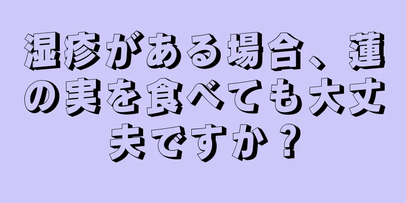 湿疹がある場合、蓮の実を食べても大丈夫ですか？