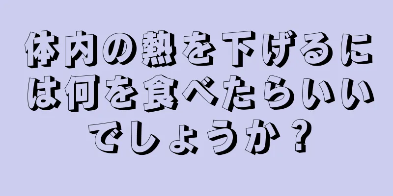 体内の熱を下げるには何を食べたらいいでしょうか？