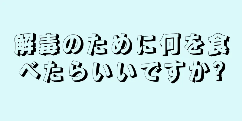 解毒のために何を食べたらいいですか?