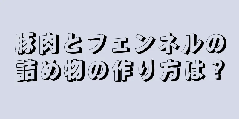 豚肉とフェンネルの詰め物の作り方は？