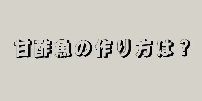 甘酢魚の作り方は？