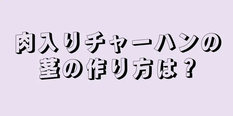 肉入りチャーハンの茎の作り方は？