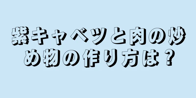 紫キャベツと肉の炒め物の作り方は？