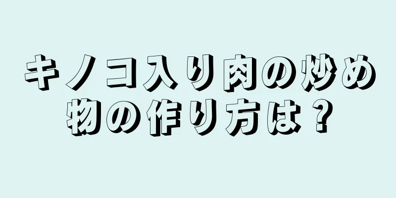 キノコ入り肉の炒め物の作り方は？