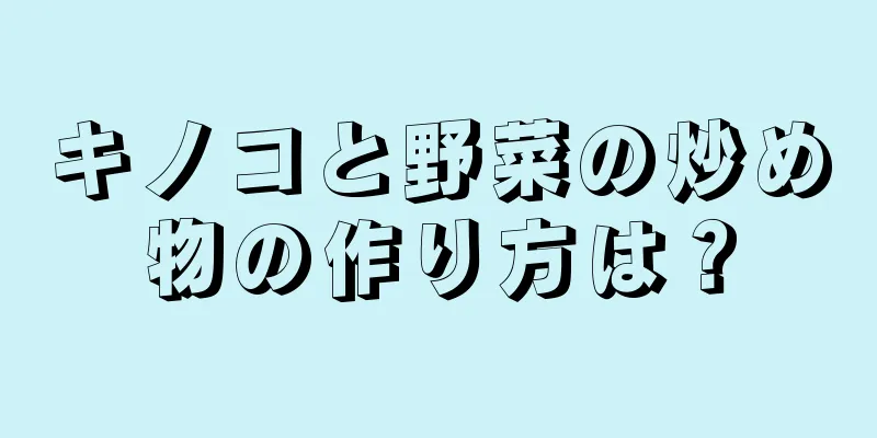 キノコと野菜の炒め物の作り方は？