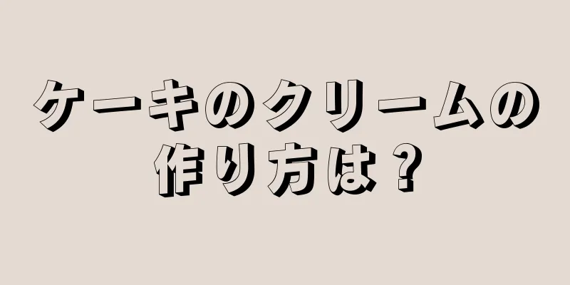 ケーキのクリームの作り方は？