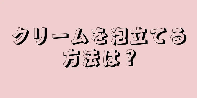 クリームを泡立てる方法は？