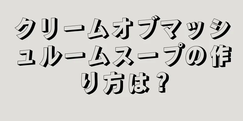 クリームオブマッシュルームスープの作り方は？