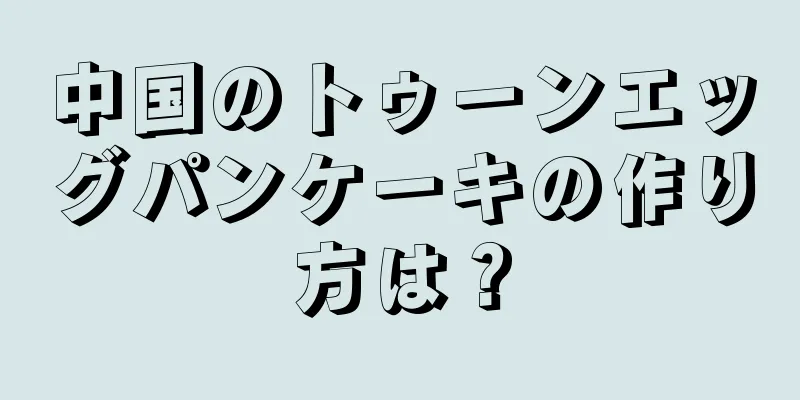 中国のトゥーンエッグパンケーキの作り方は？