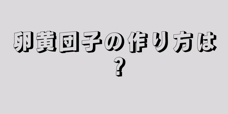 卵黄団子の作り方は？