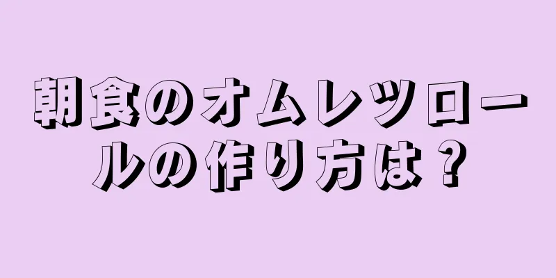 朝食のオムレツロールの作り方は？