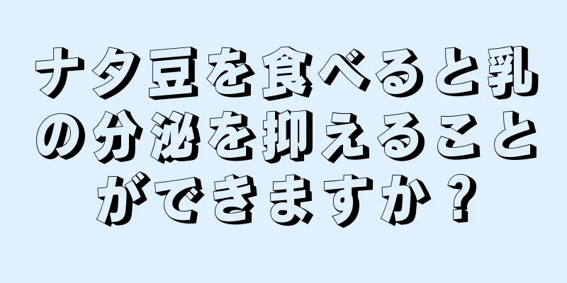 ナタ豆を食べると乳の分泌を抑えることができますか？