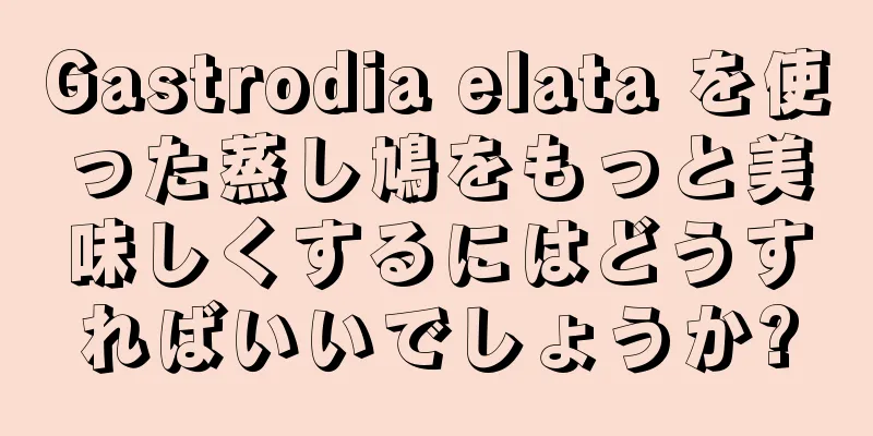 Gastrodia elata を使った蒸し鳩をもっと美味しくするにはどうすればいいでしょうか?