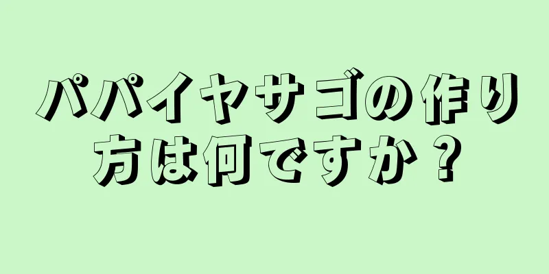 パパイヤサゴの作り方は何ですか？