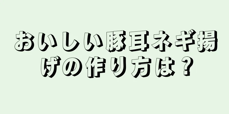 おいしい豚耳ネギ揚げの作り方は？