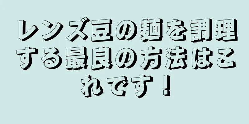 レンズ豆の麺を調理する最良の方法はこれです！