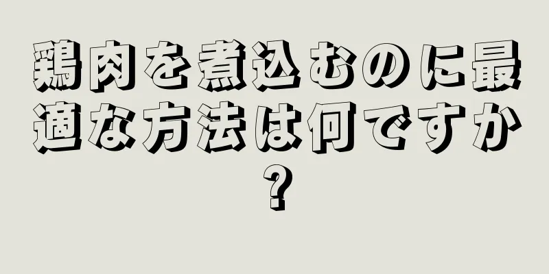 鶏肉を煮込むのに最適な方法は何ですか?