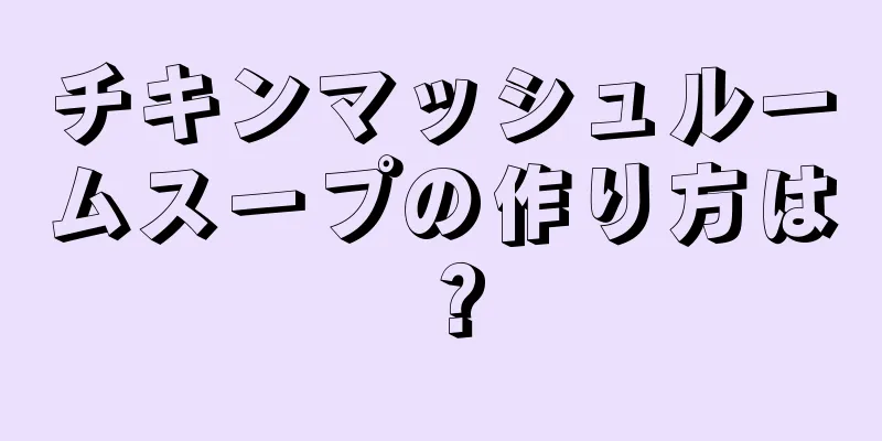 チキンマッシュルームスープの作り方は？