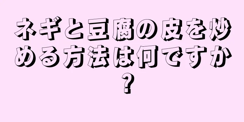 ネギと豆腐の皮を炒める方法は何ですか？