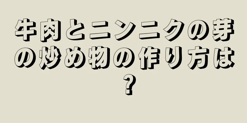 牛肉とニンニクの芽の炒め物の作り方は？