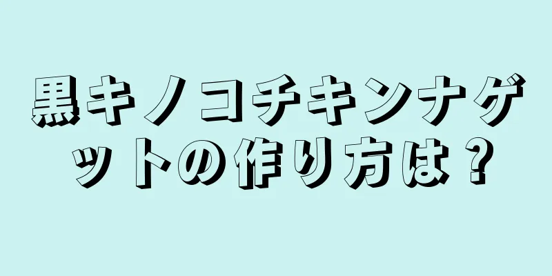 黒キノコチキンナゲットの作り方は？