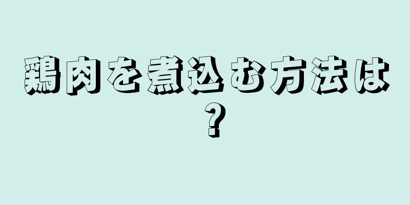 鶏肉を煮込む方法は？