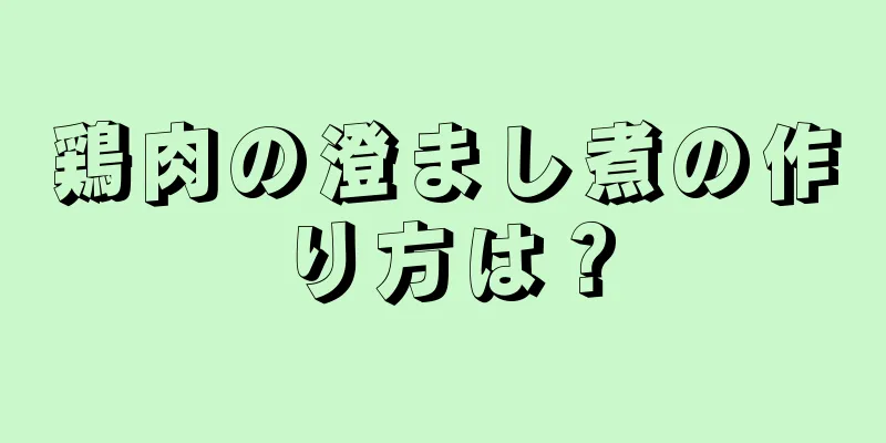 鶏肉の澄まし煮の作り方は？