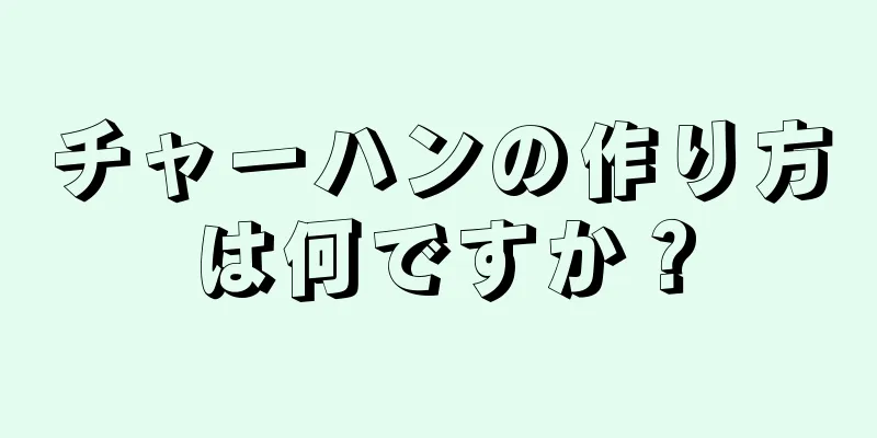 チャーハンの作り方は何ですか？