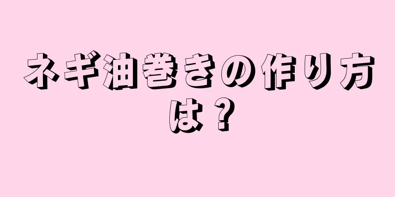 ネギ油巻きの作り方は？