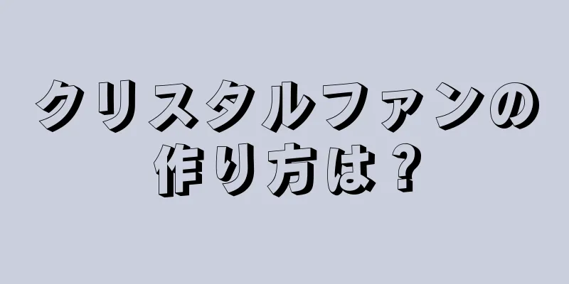 クリスタルファンの作り方は？