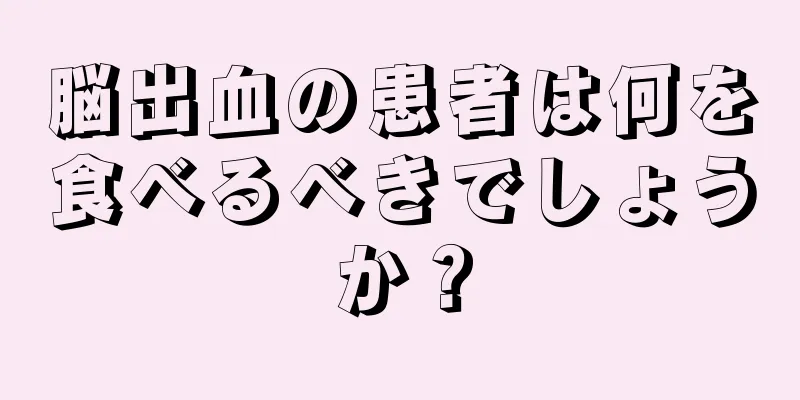 脳出血の患者は何を食べるべきでしょうか？