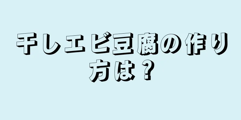 干しエビ豆腐の作り方は？