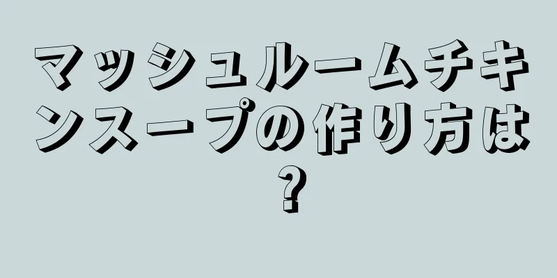 マッシュルームチキンスープの作り方は？