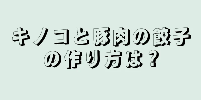 キノコと豚肉の餃子の作り方は？