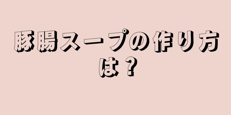 豚腸スープの作り方は？