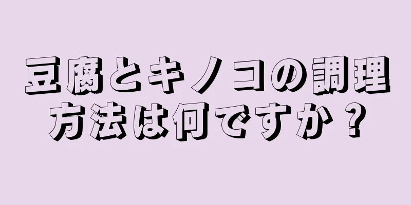 豆腐とキノコの調理方法は何ですか？