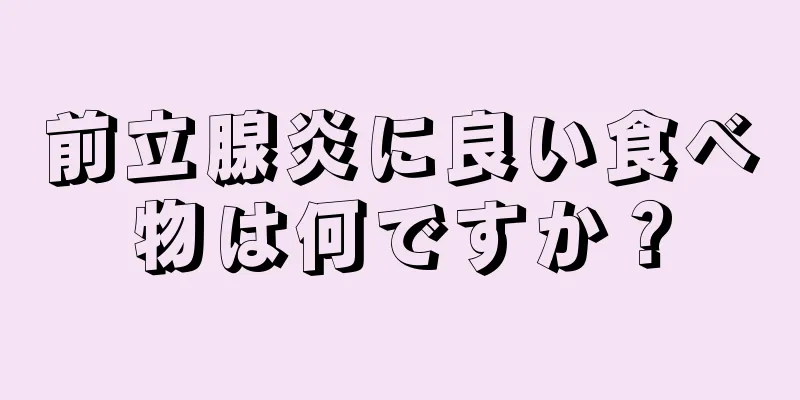 前立腺炎に良い食べ物は何ですか？