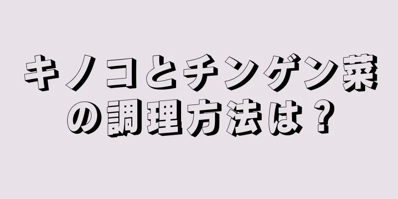 キノコとチンゲン菜の調理方法は？