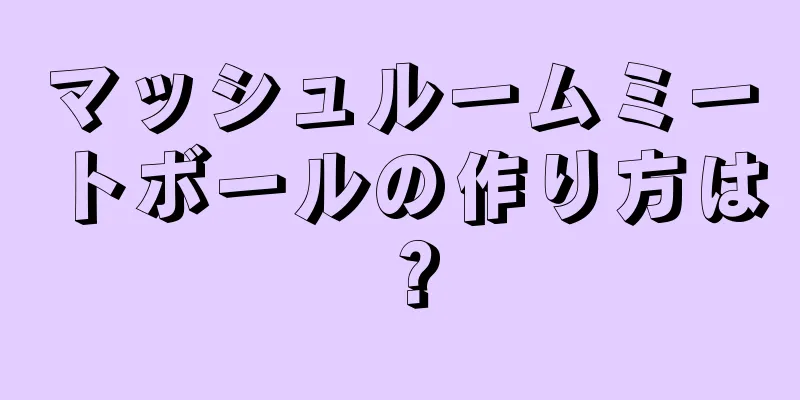 マッシュルームミートボールの作り方は？