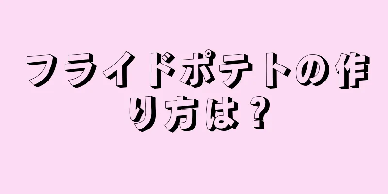 フライドポテトの作り方は？