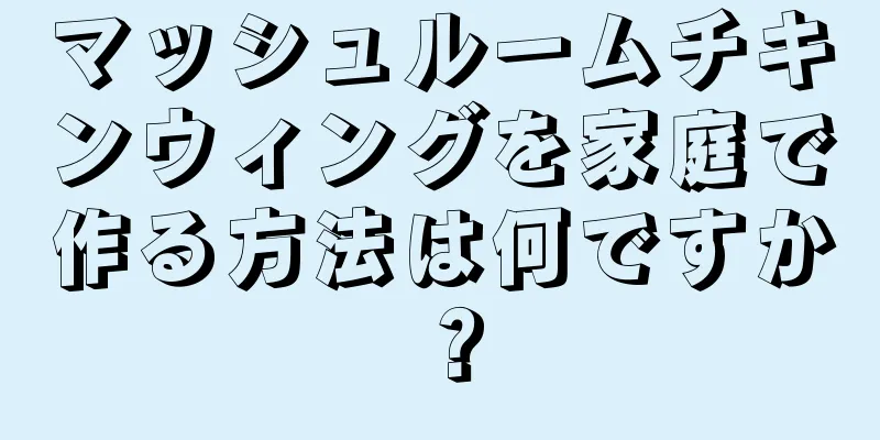 マッシュルームチキンウィングを家庭で作る方法は何ですか？