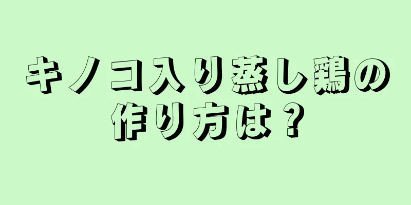 キノコ入り蒸し鶏の作り方は？