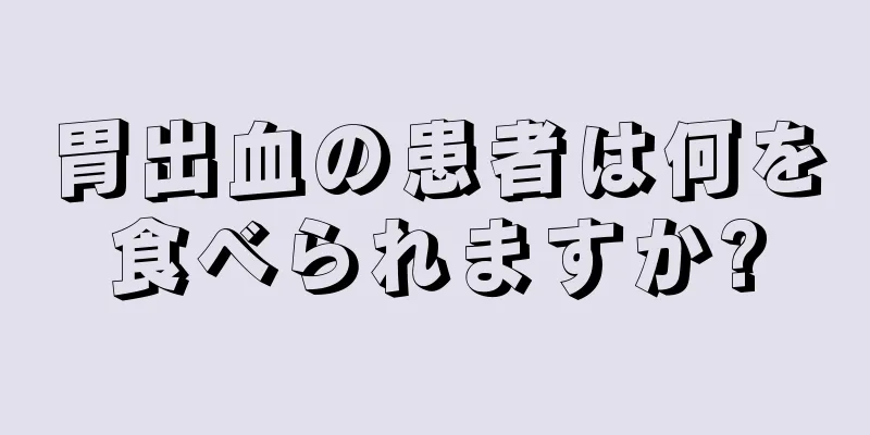 胃出血の患者は何を食べられますか?