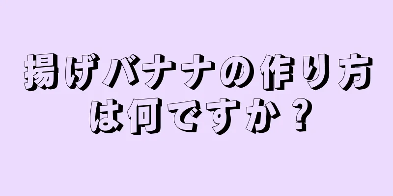 揚げバナナの作り方は何ですか？